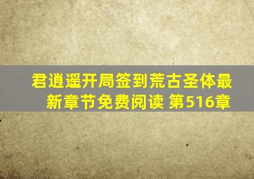 君逍遥开局签到荒古圣体最新章节免费阅读 第516章